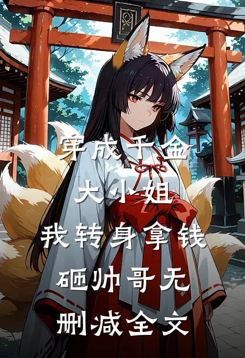 穿成千金大小姐，我转身拿钱砸帅哥无删减全文