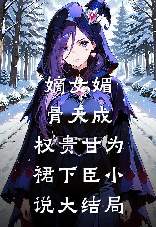 嫡女媚骨天成，权贵甘为裙下臣小说大结局