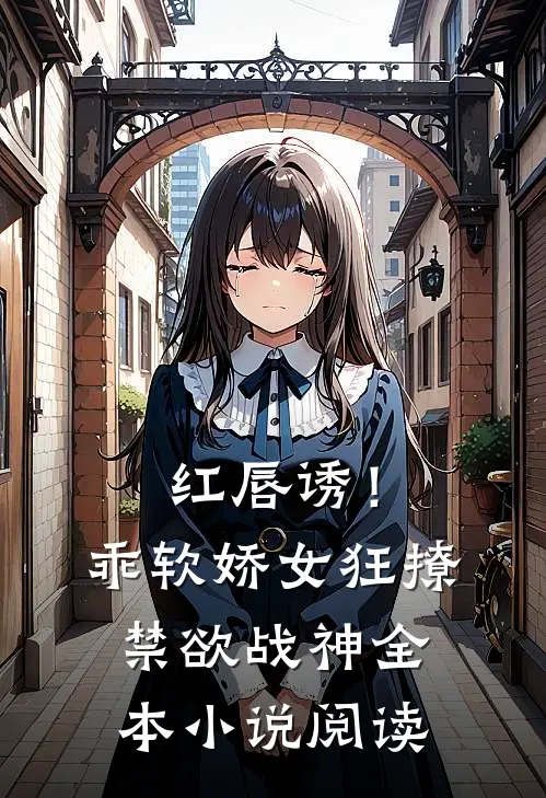 红唇诱！乖软娇女狂撩禁欲战神全本小说阅读