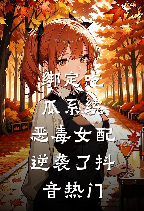 绑定吃瓜系统，恶毒女配逆袭了抖音热门
