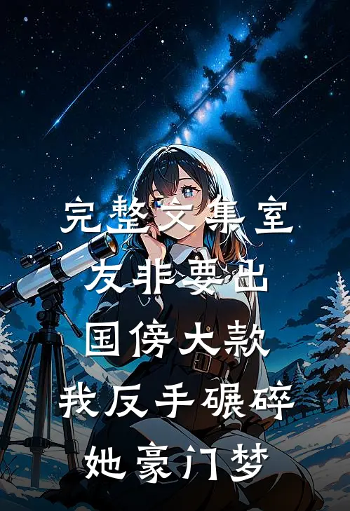 完整文集室友非要出国傍大款，我反手碾碎她豪门梦