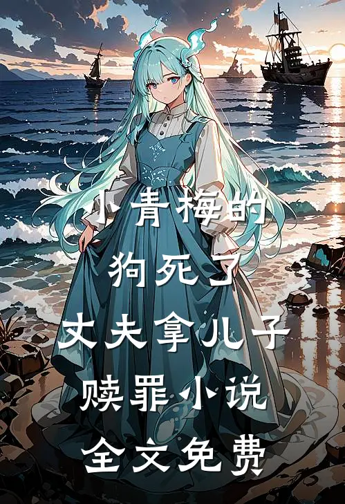 小青梅的狗死了，丈夫拿儿子赎罪小说全文免费