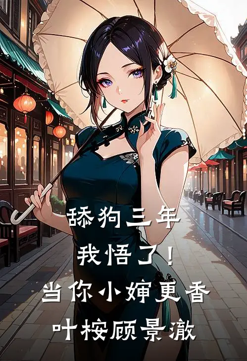 舔狗三年，我悟了！当你小婶更香叶桉顾景澈