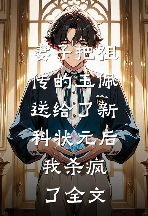 妻子把祖传的玉佩送给了新科状元后，我杀疯了全文