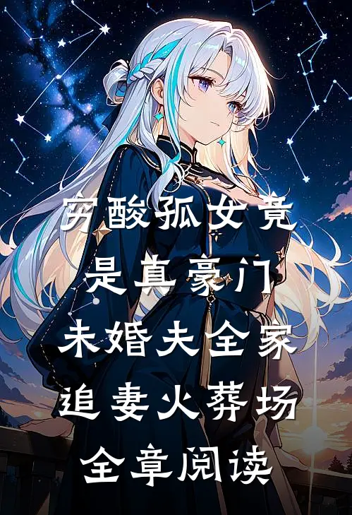 穷酸孤女竟是真豪门，未婚夫全家追妻火葬场全章阅读