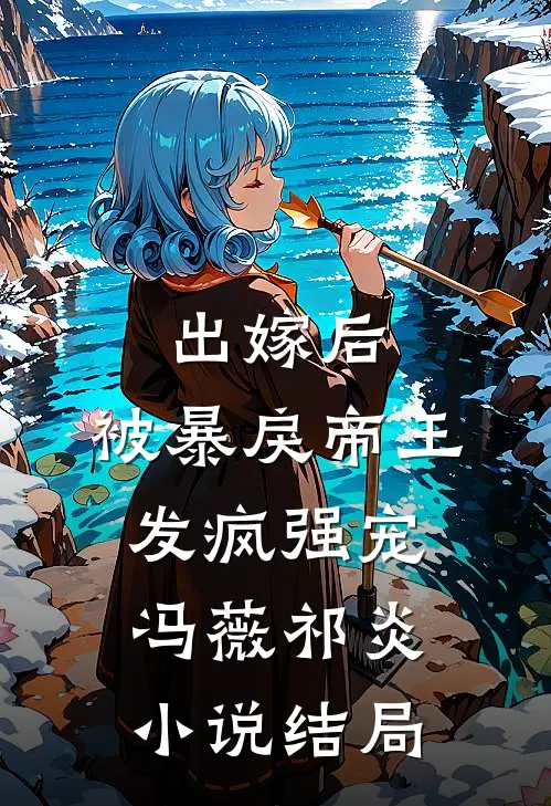 出嫁后，被暴戾帝王发疯强宠冯薇祁炎小说结局