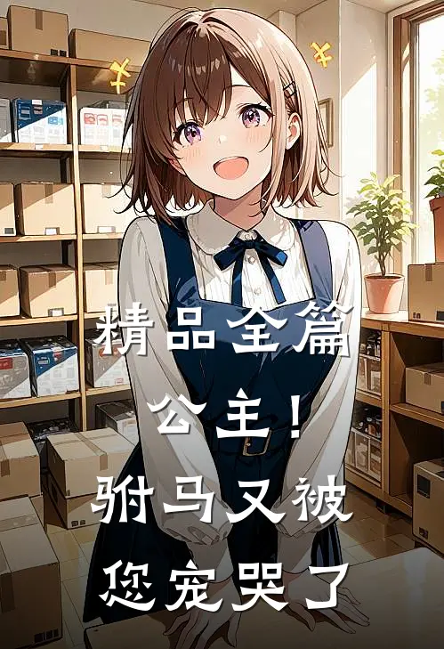 精品全篇公主！驸马又被您宠哭了