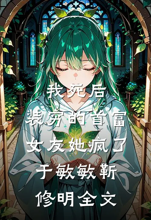 我死后，装穷的首富女友她疯了于敏敏靳修明全文