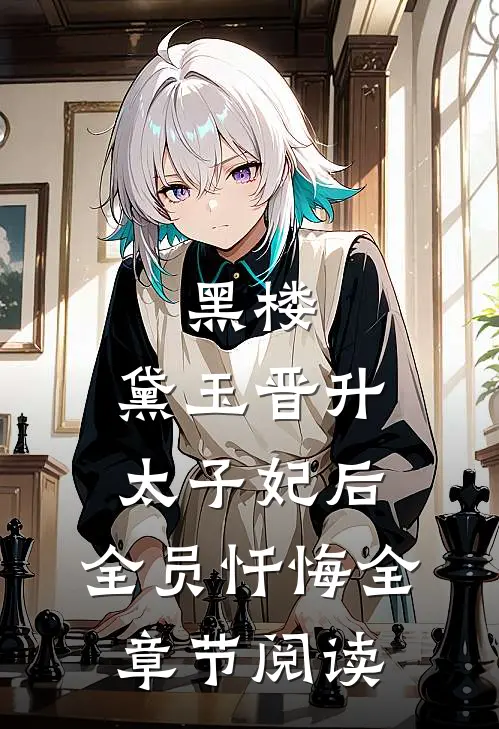 黑楼：黛玉晋升太子妃后，全员忏悔全章节阅读