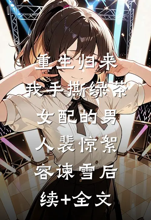 重生归来，我手撕绿茶女配的男人裴惊絮容谏雪后续+全文