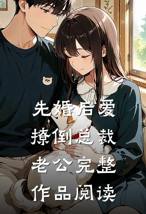 先婚后爱，撩倒总裁老公完整作品阅读