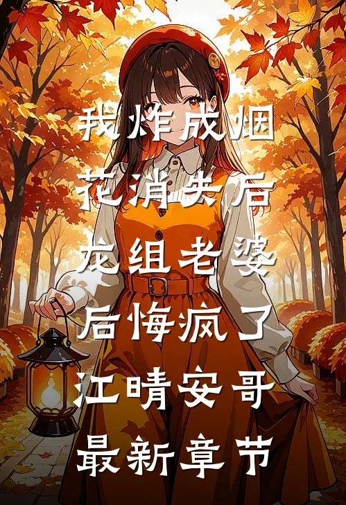 我炸成烟花消失后，龙组老婆后悔疯了江晴安哥最新章节