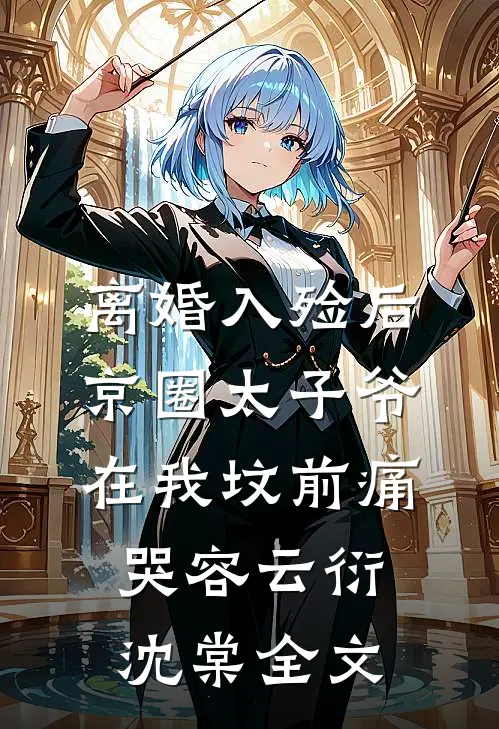 离婚入殓后，京圈太子爷在我坟前痛哭容云衍沈棠全文