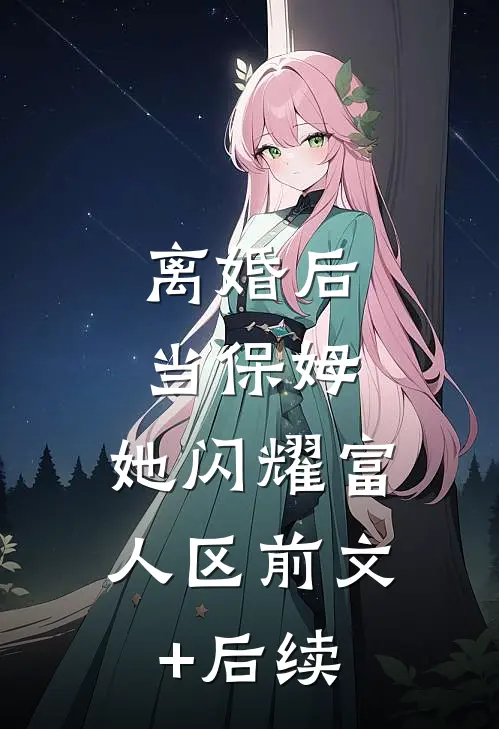 离婚后当保姆，她闪耀富人区前文+后续