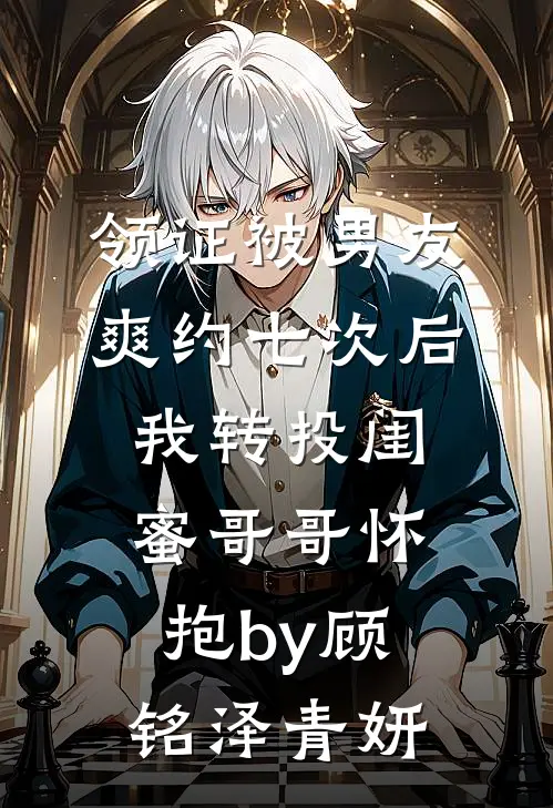 领证被男友爽约七次后，我转投闺蜜哥哥怀抱by顾铭泽青妍