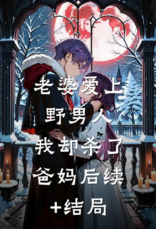 老婆爱上野男人，我却杀了爸妈后续+结局