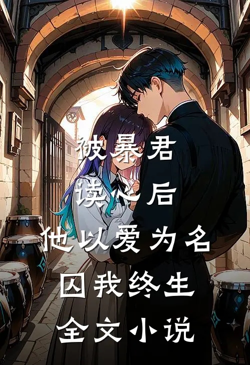 被暴君读心后，他以爱为名囚我终生全文小说