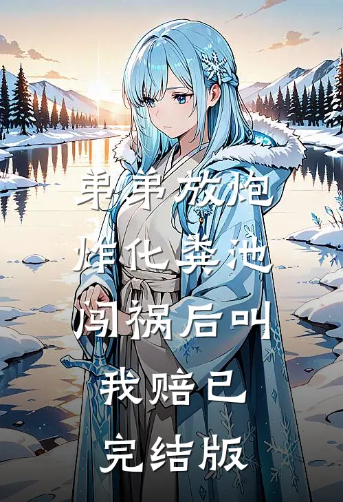 弟弟放炮炸化粪池，闯祸后叫我赔已完结版