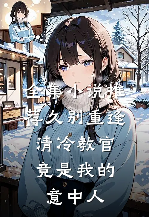 全集小说推荐久别重逢：清冷教官竟是我的意中人