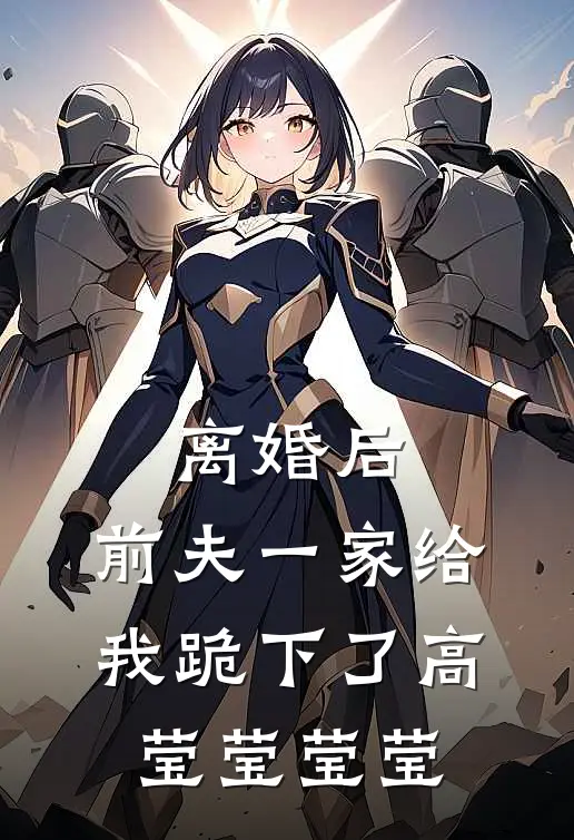 离婚后，前夫一家给我跪下了高莹莹莹莹