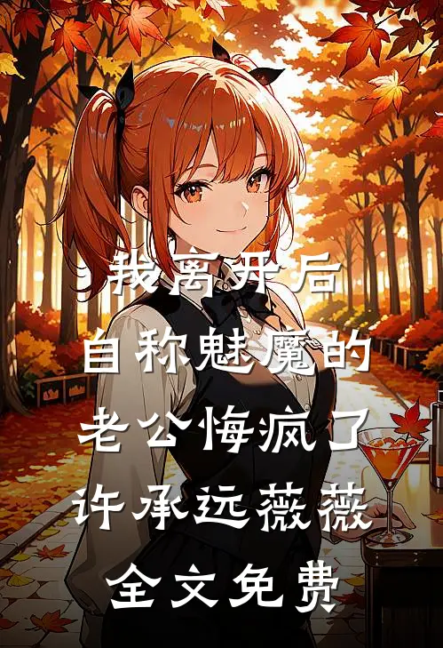 我离开后，自称魅魔的老公悔疯了许承远薇薇全文免费