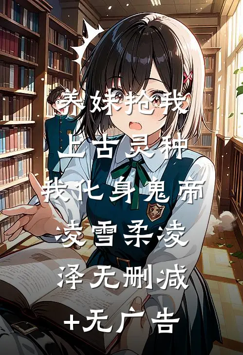 养妹抢我上古灵种，我化身鬼帝凌雪柔凌泽无删减+无广告