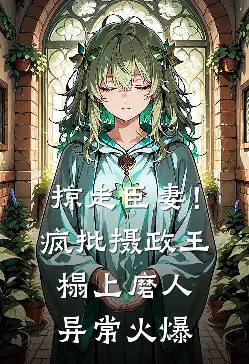 掠走臣妻！疯批摄政王榻上磨人异常火爆