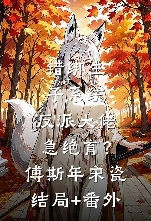 错绑生子系统，反派大佬急绝育？傅斯年宋瓷结局+番外