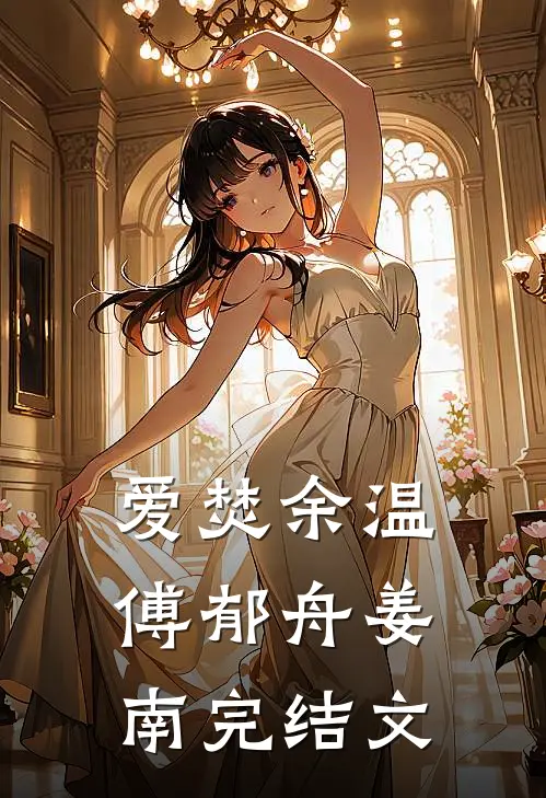 爱焚余温傅郁舟姜南完结文