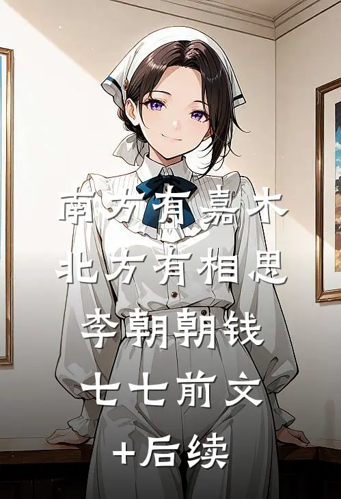 南方有嘉木，北方有相思。李朝朝钱七七前文+后续