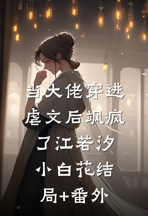 当大佬穿进虐文后飒疯了江若汐小白花结局+番外