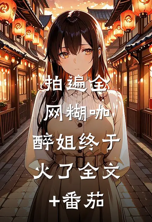 拍遍全网糊咖，醉姐终于火了全文+番茄