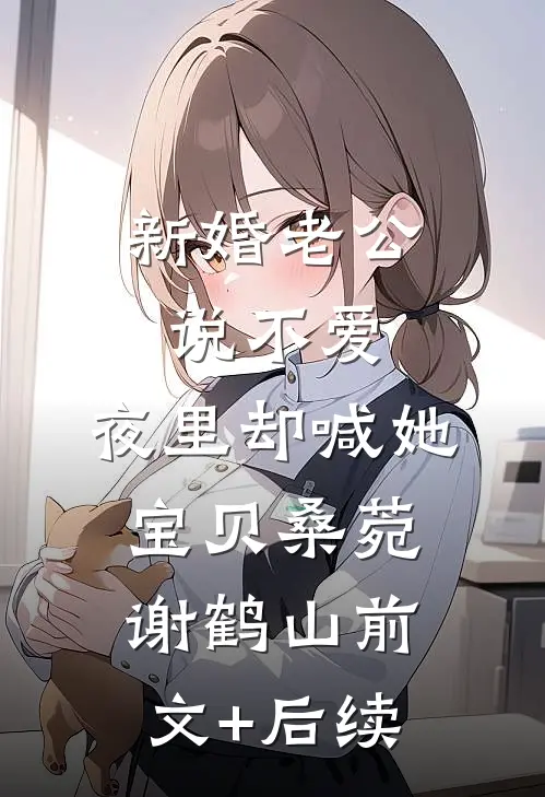 新婚老公说不爱，夜里却喊她宝贝桑菀谢鹤山前文+后续