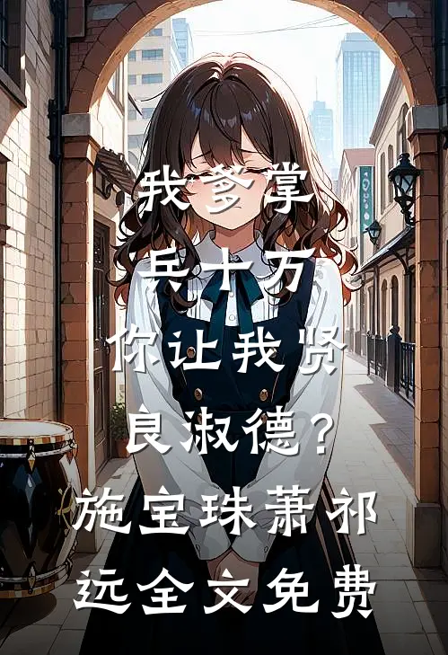 我爹掌兵十万，你让我贤良淑德？施宝珠萧祁远全文免费