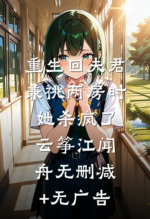 重生回夫君兼祧两房时，她杀疯了云筝江闻舟无删减+无广告
