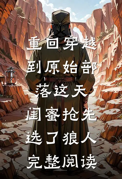 重回穿越到原始部落这天，闺蜜抢先选了狼人完整阅读