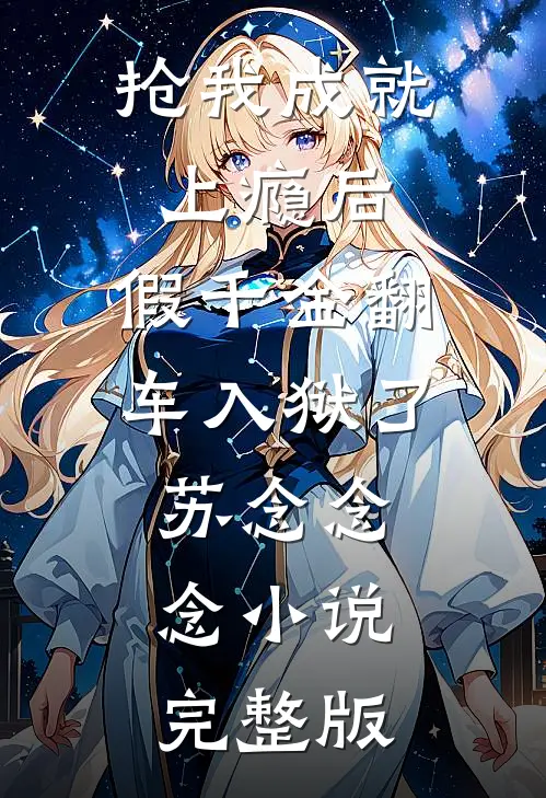 抢我成就上瘾后，假千金翻车入狱了苏念念念小说完整版