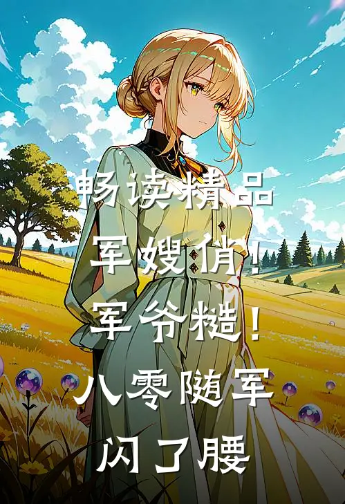 畅读精品军嫂俏！军爷糙！八零随军闪了腰