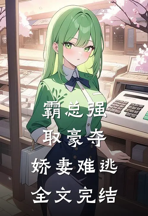 霸总强取豪夺：娇妻难逃全文完结