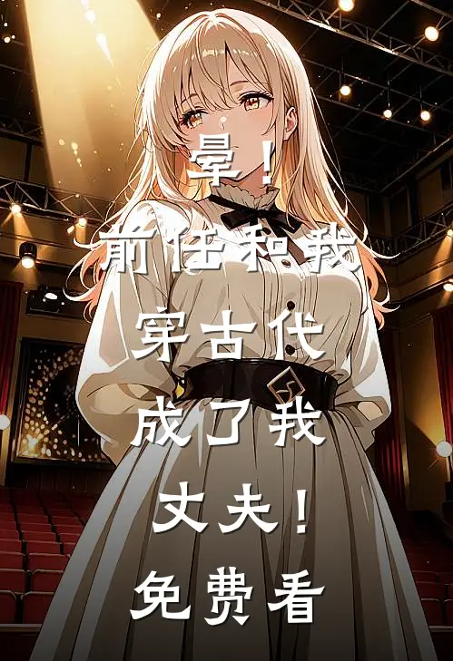 晕！前任和我穿古代，成了我丈夫！免费看