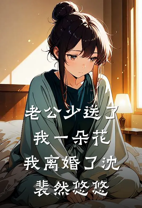 老公少送了我一朵花，我离婚了沈裴然悠悠