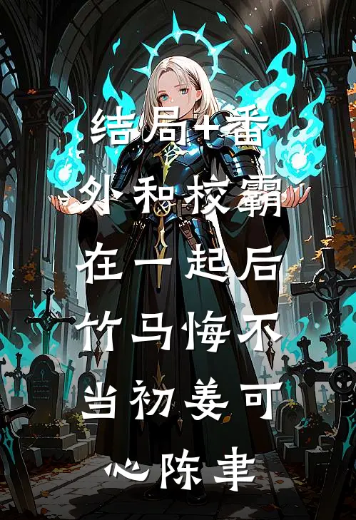 结局+番外和校霸在一起后，竹马悔不当初姜可心陈聿