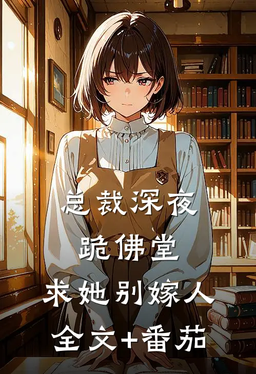 总裁深夜跪佛堂：求她别嫁人全文+番茄