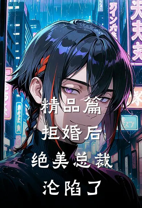 精品篇拒婚后，绝美总裁沦陷了