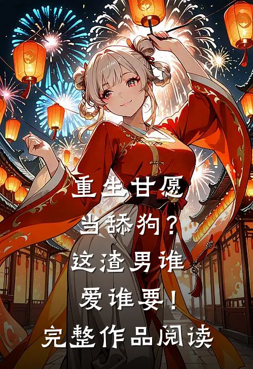 重生甘愿当舔狗？这渣男谁爱谁要！完整作品阅读