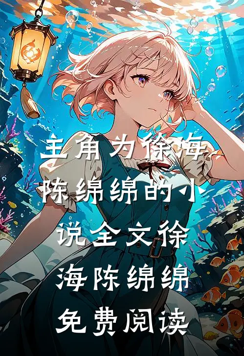 主角为徐海陈绵绵的小说全文徐海陈绵绵免费阅读