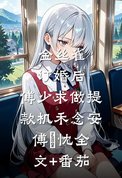 金丝雀订婚后，傅少求做提款机禾念安傅璟忱全文+番茄