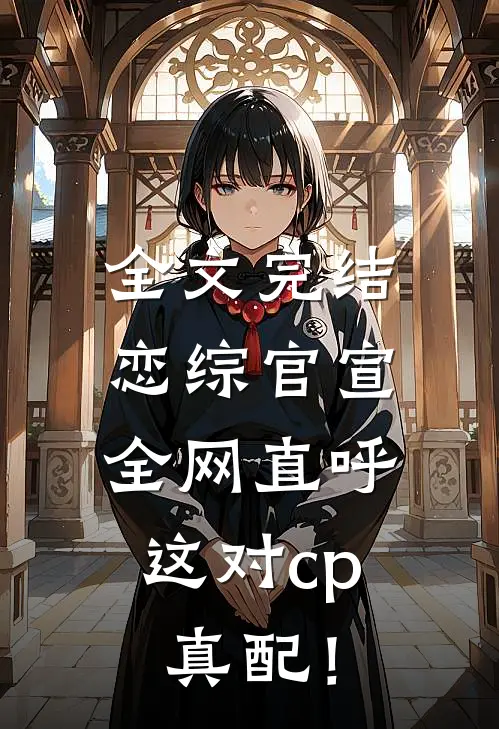 全文完结恋综官宣，全网直呼这对cp真配！
