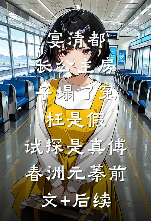 宴清都：长公主房子塌了-冤枉是假，试探是真傅春洲元蓁前文+后续