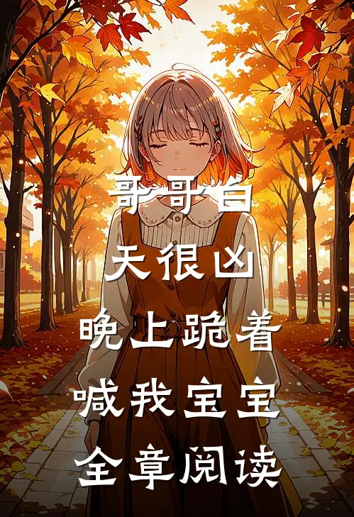 哥哥白天很凶，晚上跪着喊我宝宝全章阅读
